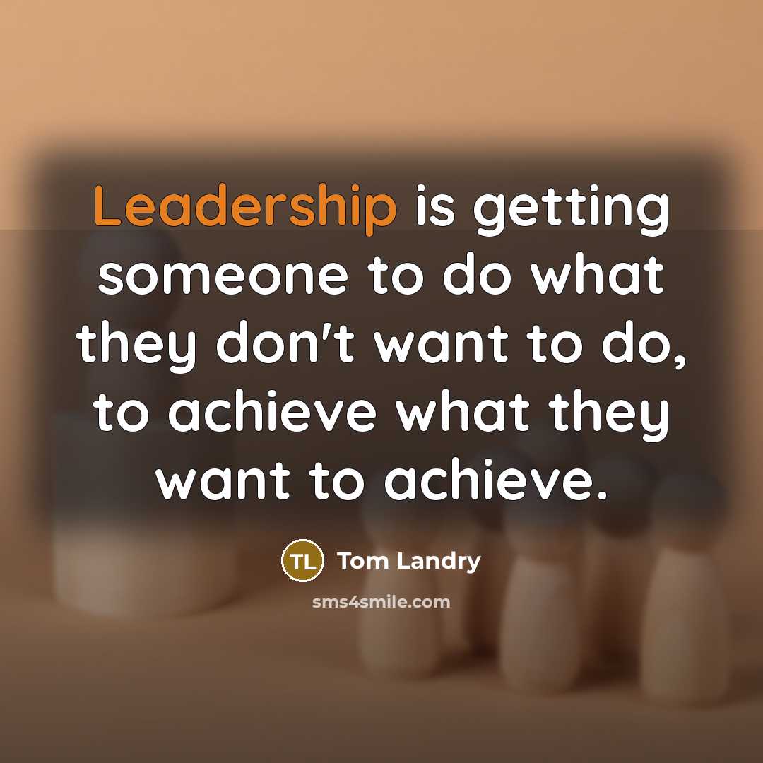 “Leadership is getting someone to do what they don't want…” quote by Tom Landry