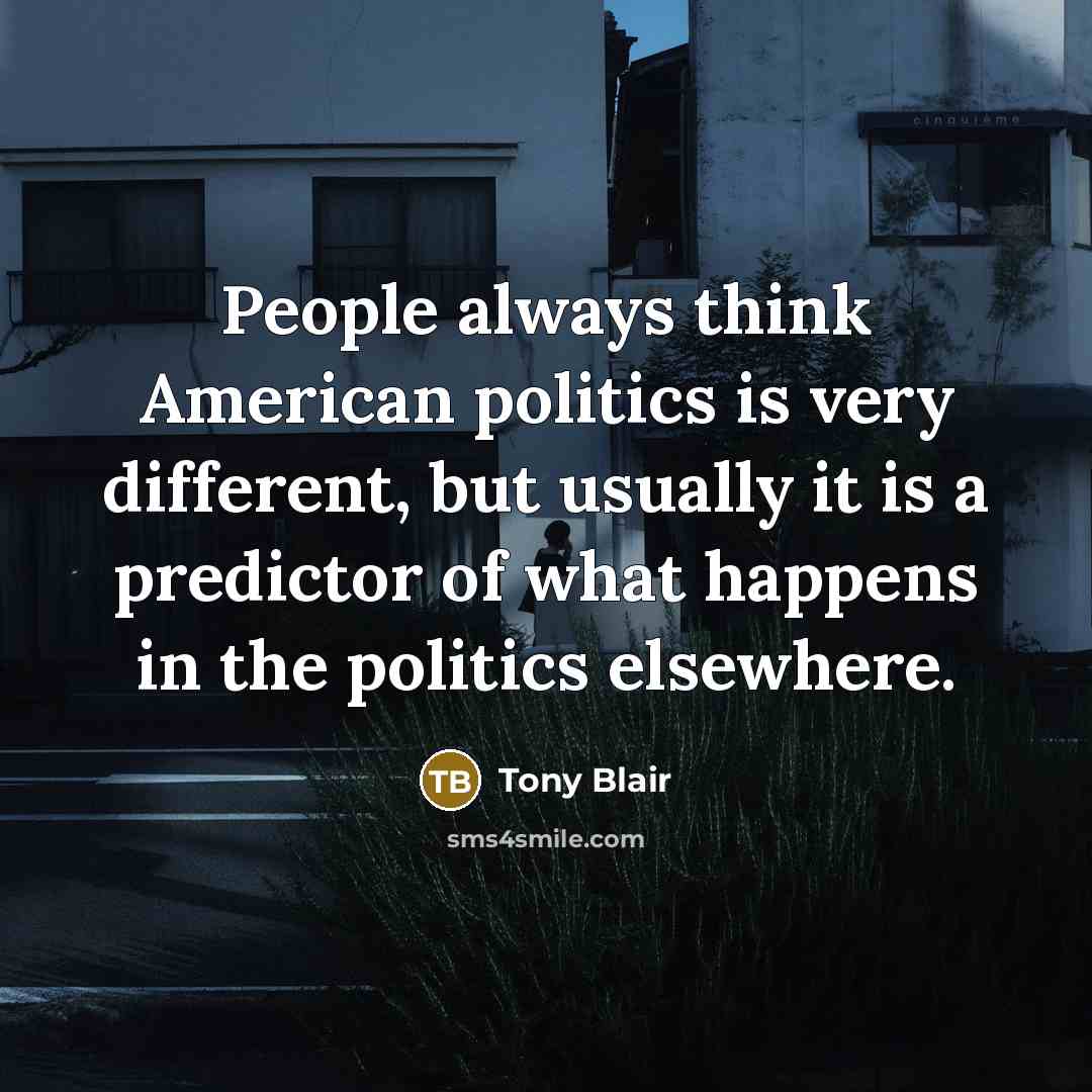 “People always think American politics is very different, but usually…” quote by Tony Blair