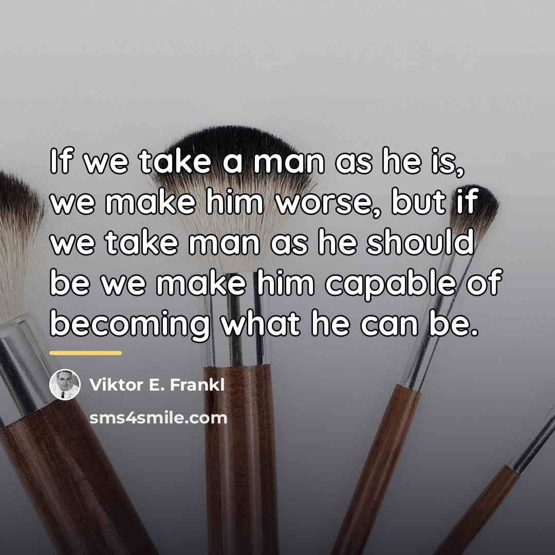 “If we take a man as he is, we make…” quote by Viktor E. Frankl