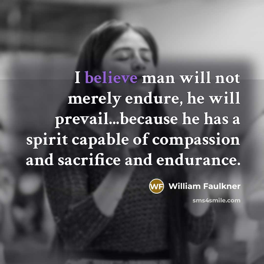 “I believe man will not merely endure, he will prevail...because…” quote by William Faulkner