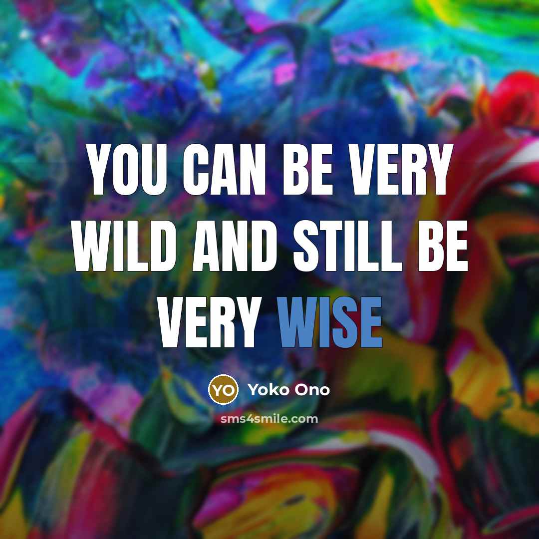 “You can be very wild and still be very wise…” quote by Yoko Ono