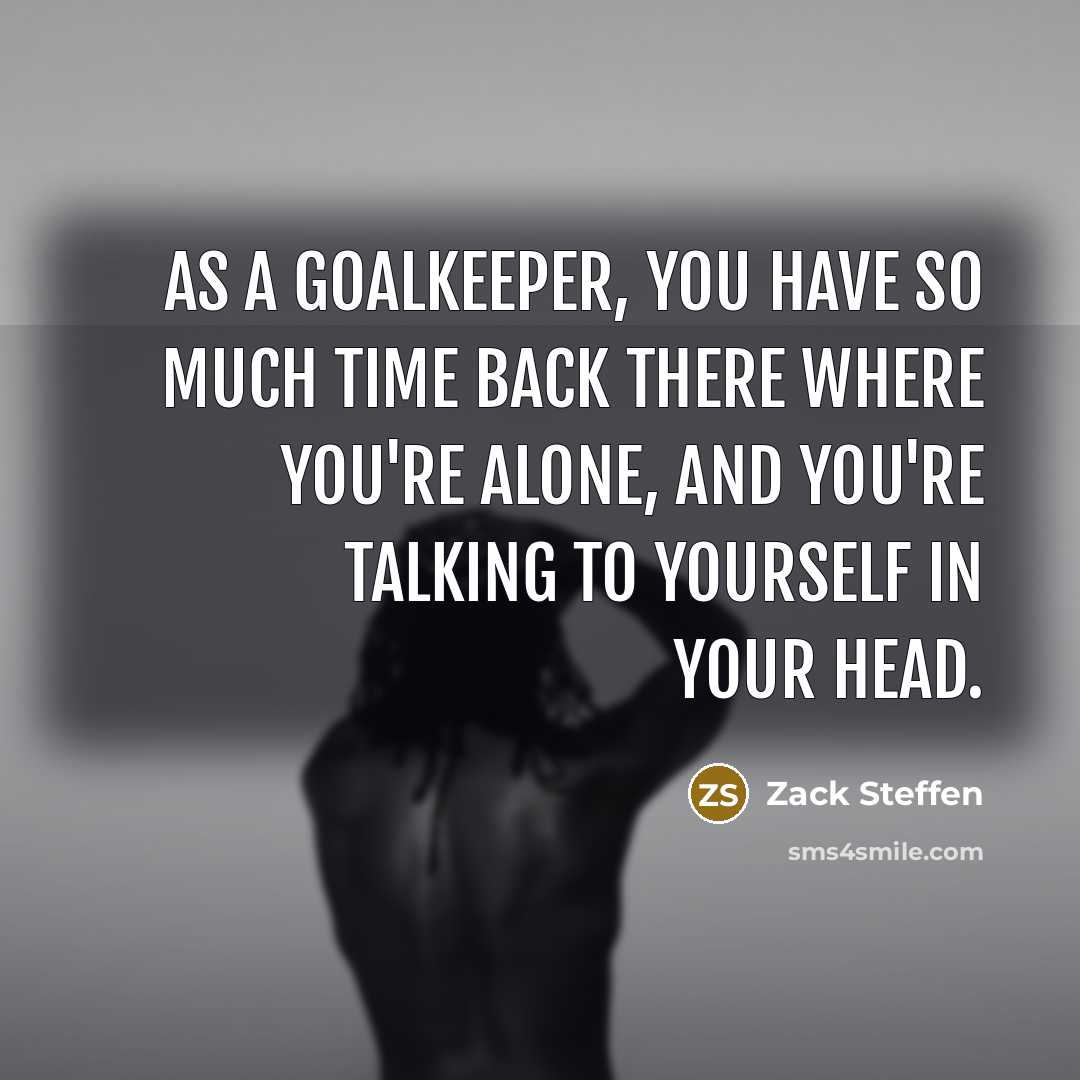“As a goalkeeper, you have so much time back there…” quote by Zack Steffen