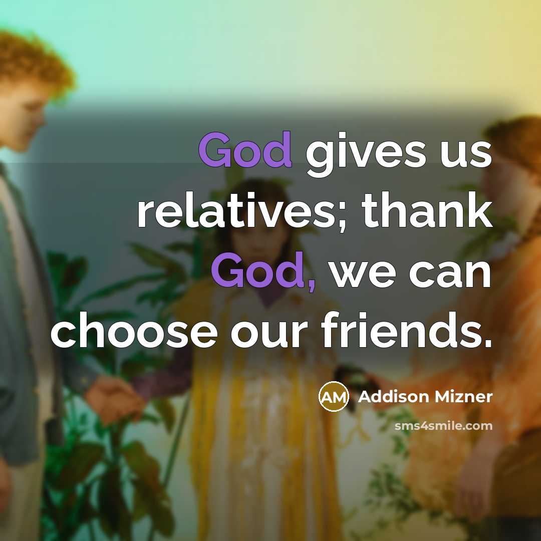 “God gives us relatives; thank God, we can choose our…” quote by Addison Mizner