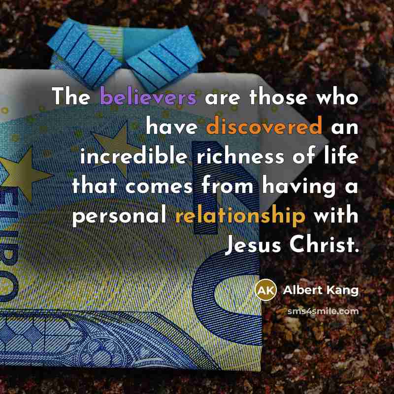 “The believers are those who have discovered an incredible richness of life that comes from having a personal relationship with Jesus Christ.” quote by Albert Kang