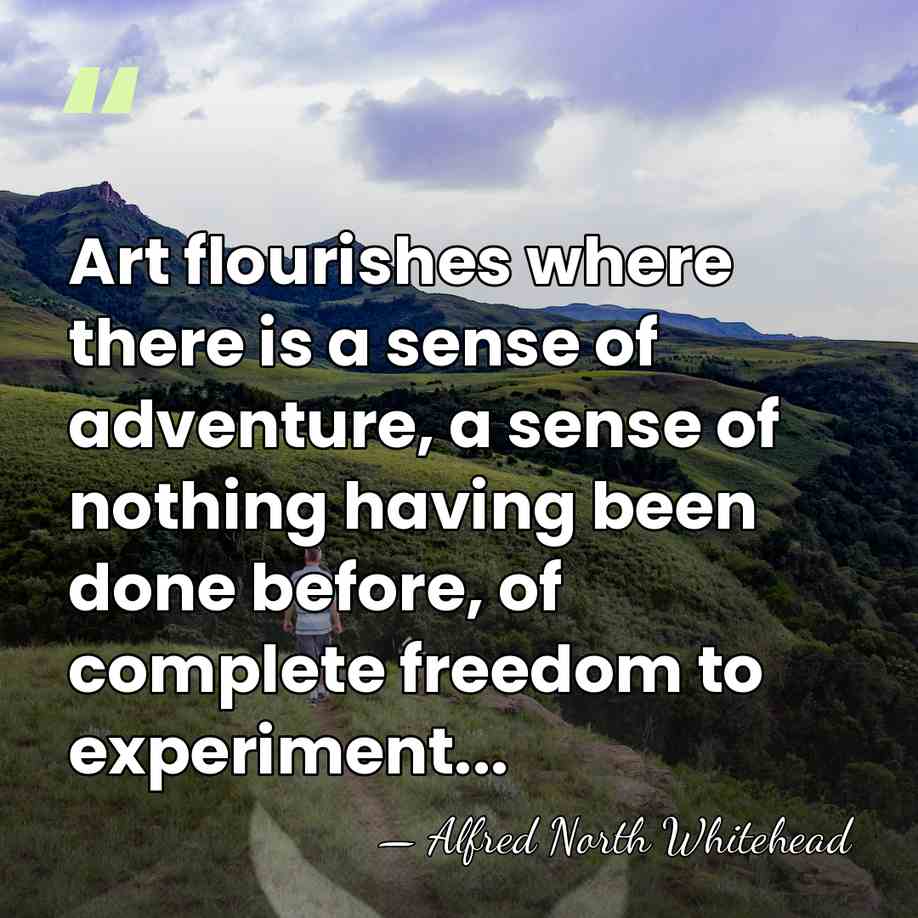 Art flourishes where there is a sense of adventure, a sense of&hellip; - Alfred North Whitehead
