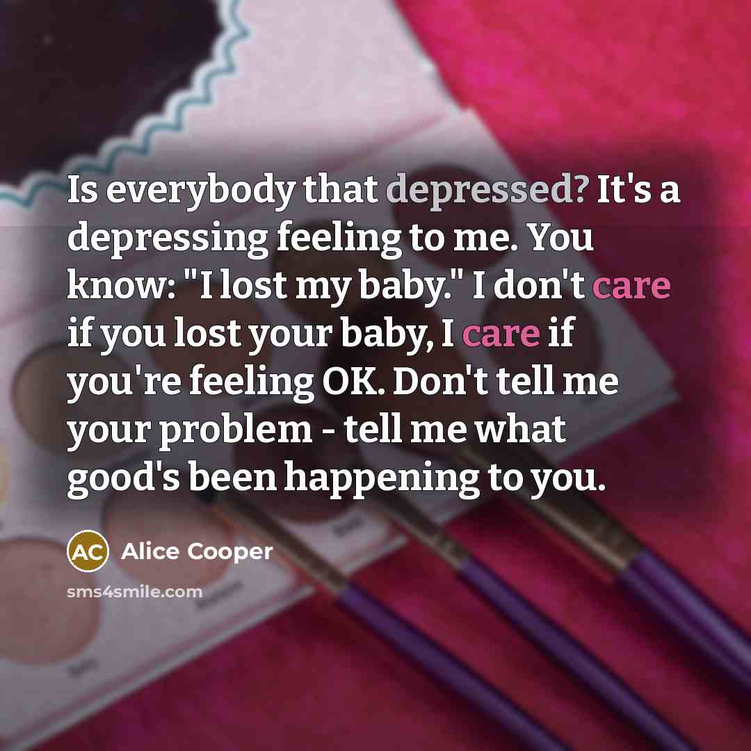 “Is everybody that depressed? It's a depressing feeling to me.…” quote by Alice Cooper