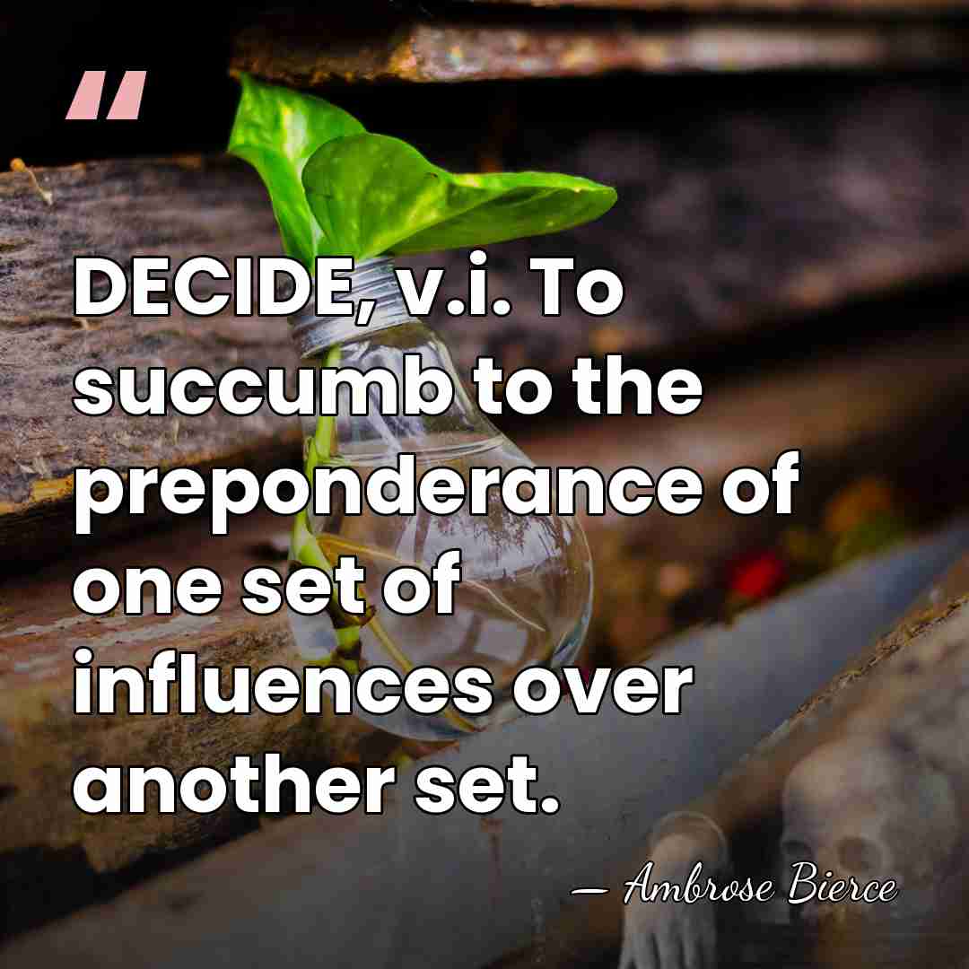 DECIDE, v.i. To succumb to the preponderance of one set of influences&hellip; - Ambrose Bierce