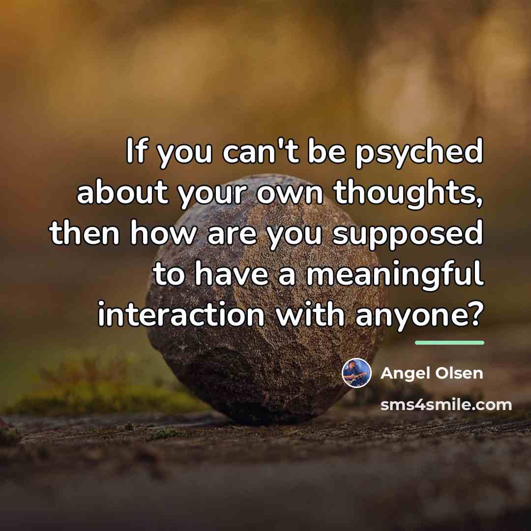 “If you can't be psyched about your own thoughts, then…” quote by Angel Olsen