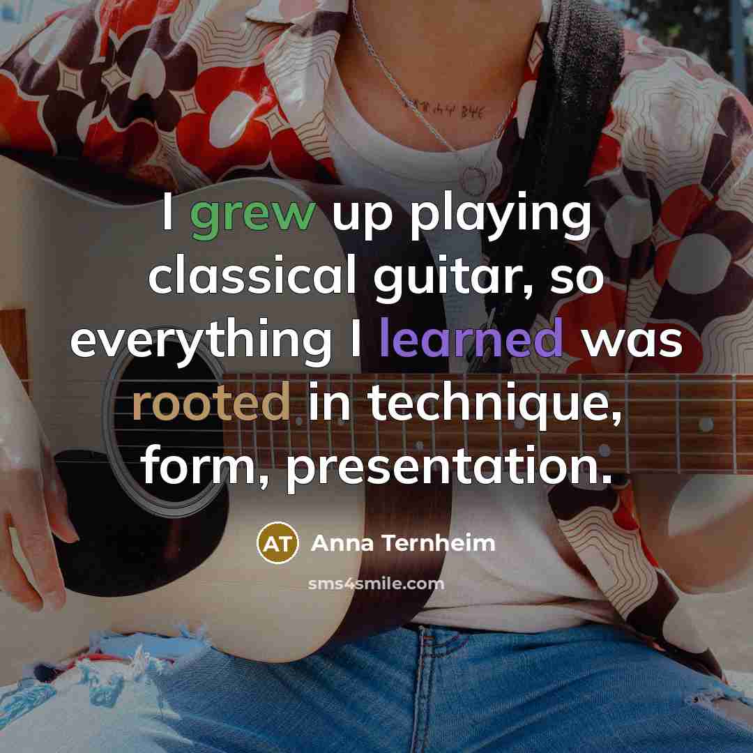 “I grew up playing classical guitar, so everything I learned was rooted in technique, form, presentation.” quote by Anna Ternheim