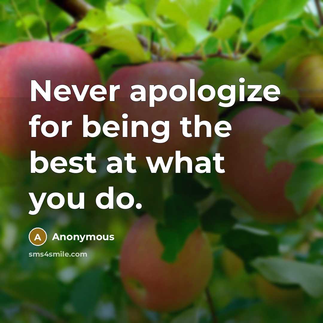 “Never apologize for being the best at what you do.” quote by Anonymous