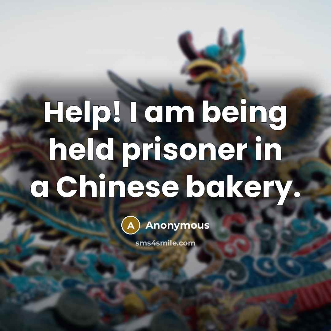 “Help! I am being held prisoner in a Chinese bakery.” quote by Anonymous
