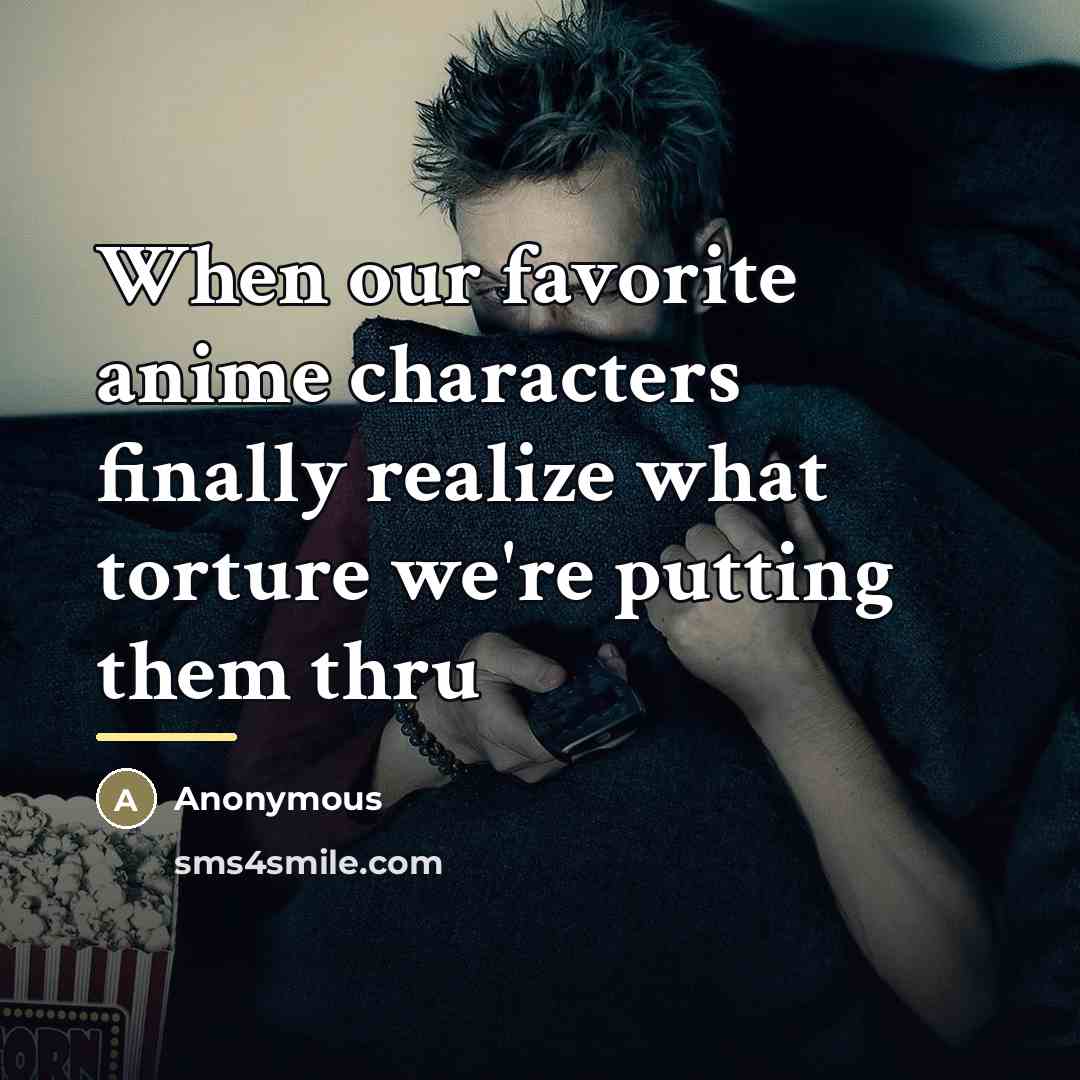 “When our favorite anime characters finally realize what torture we're…” quote by Anonymous