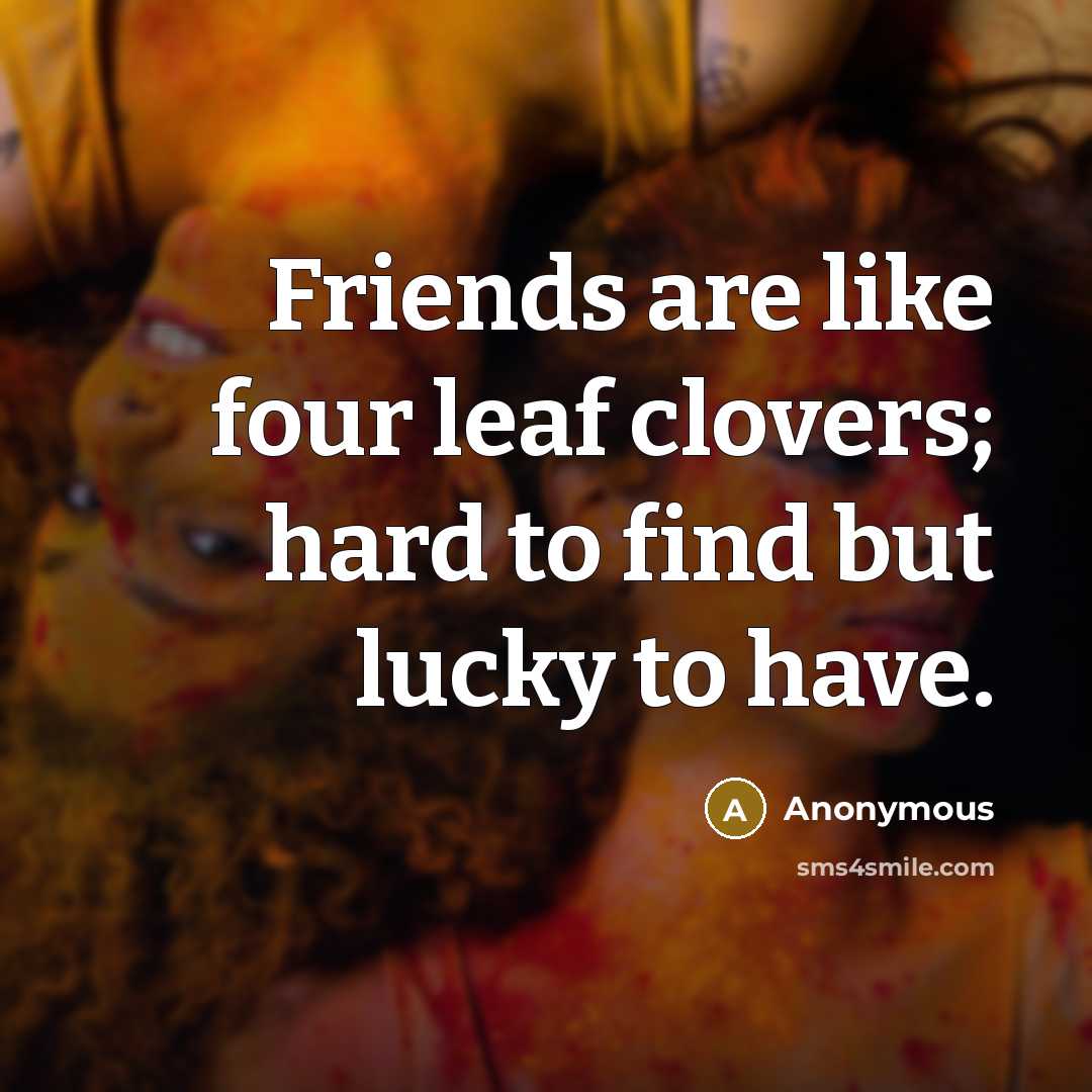 “Friends are like four leaf clovers; hard to find but…” quote by Anonymous