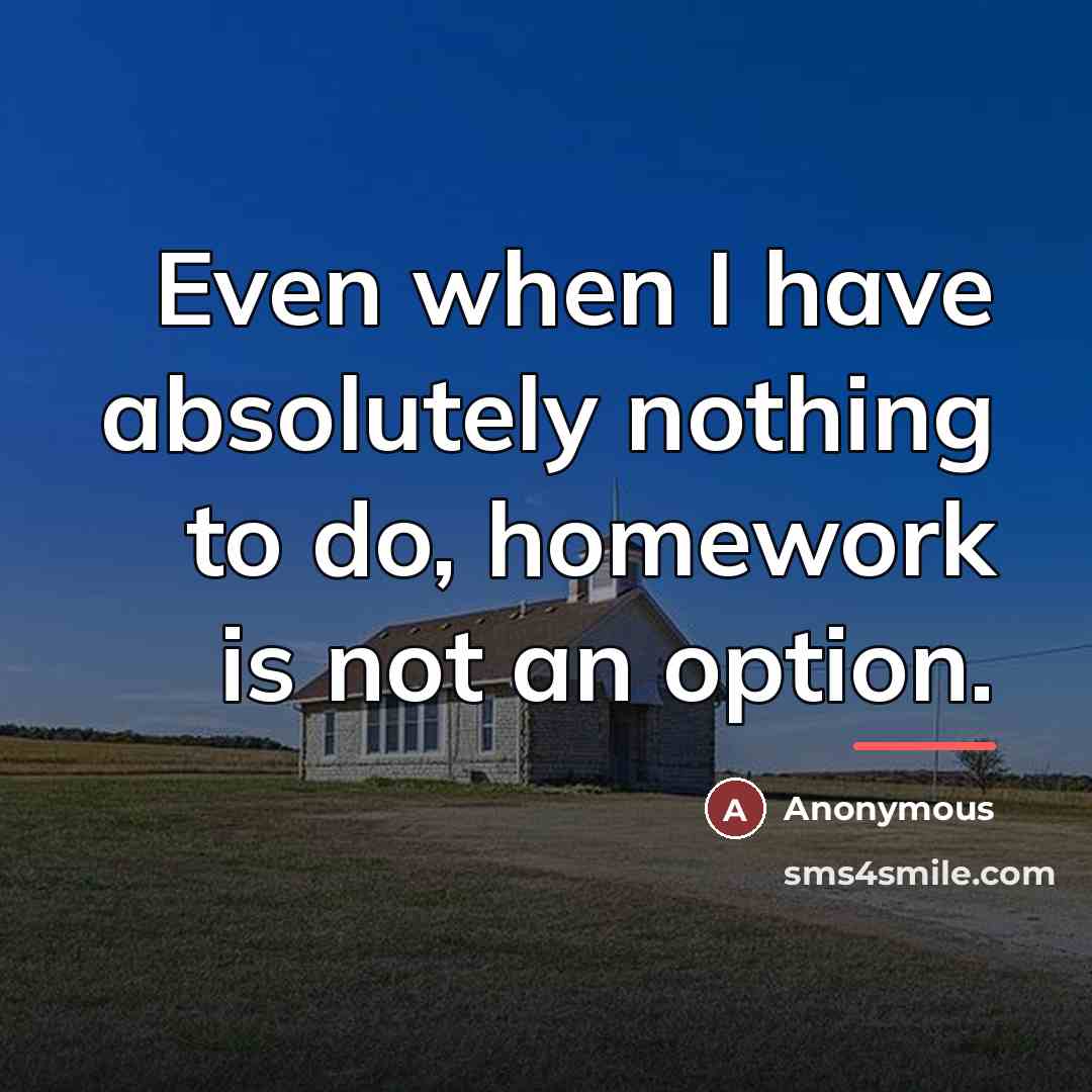 “Even when I have absolutely nothing to do, homework is…” quote by Anonymous