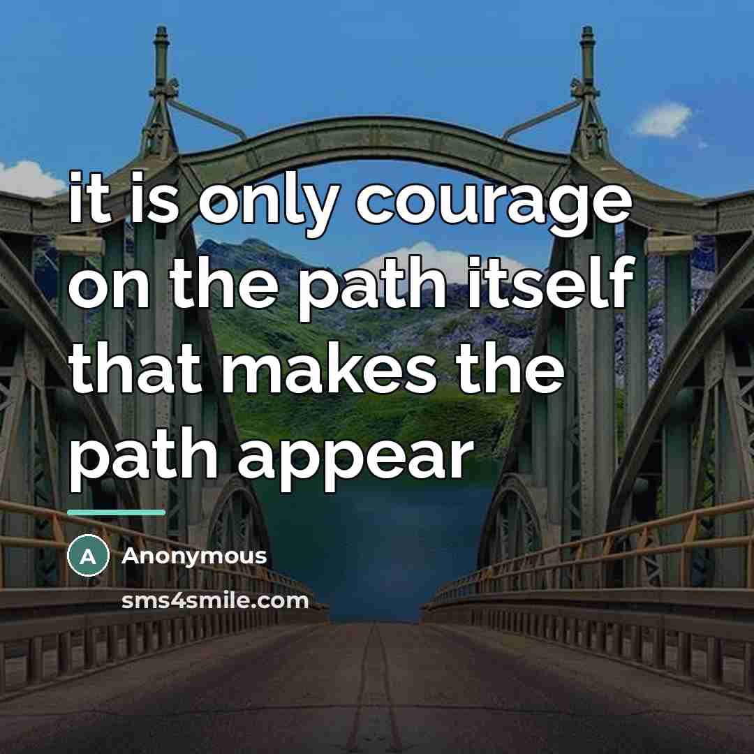 “it is only courage on the path itself that makes…” quote by Anonymous