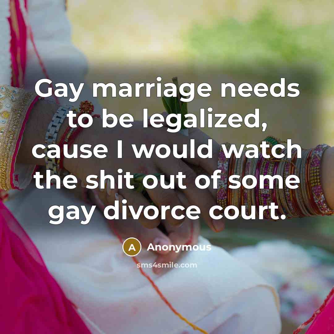 “Gay marriage needs to be legalized, cause I would watch…” quote by Anonymous