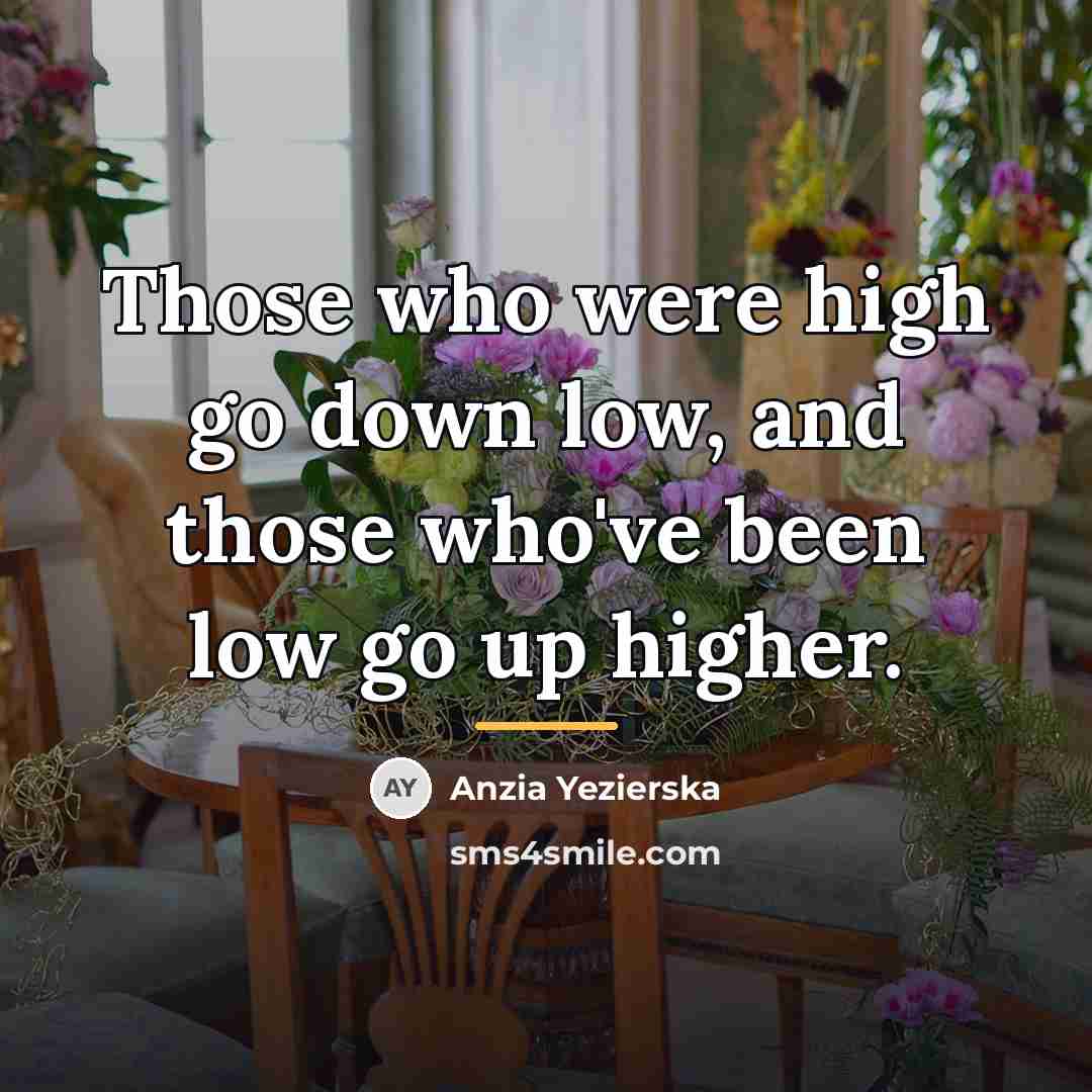 “Those who were high go down low, and those who've…” quote by Anzia Yezierska