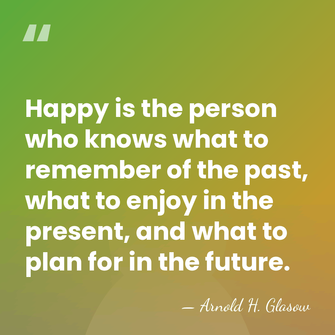 Happy is the person who knows what to remember of the past,&hellip; - Arnold H. Glasow