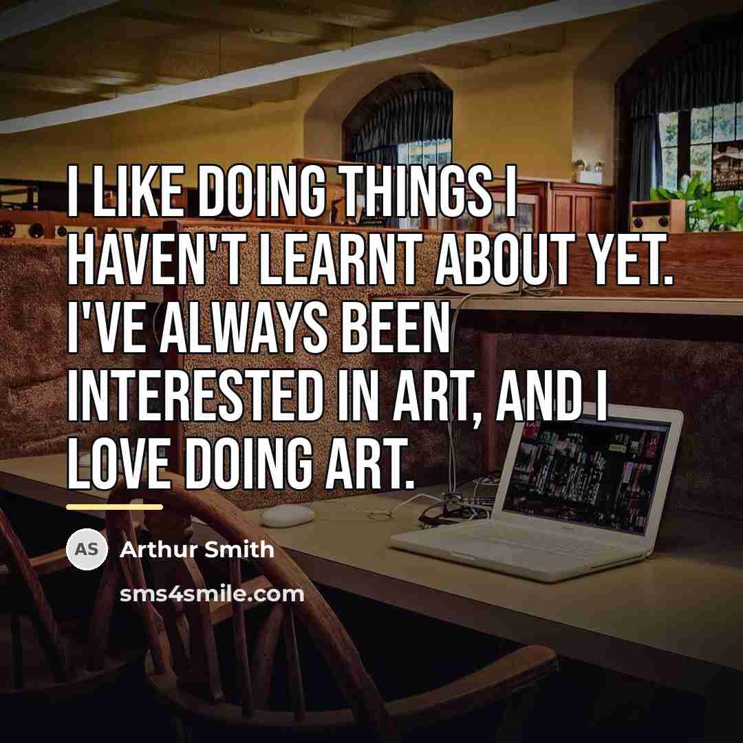 “I like doing things I haven't learnt about yet. I've…” quote by Arthur Smith
