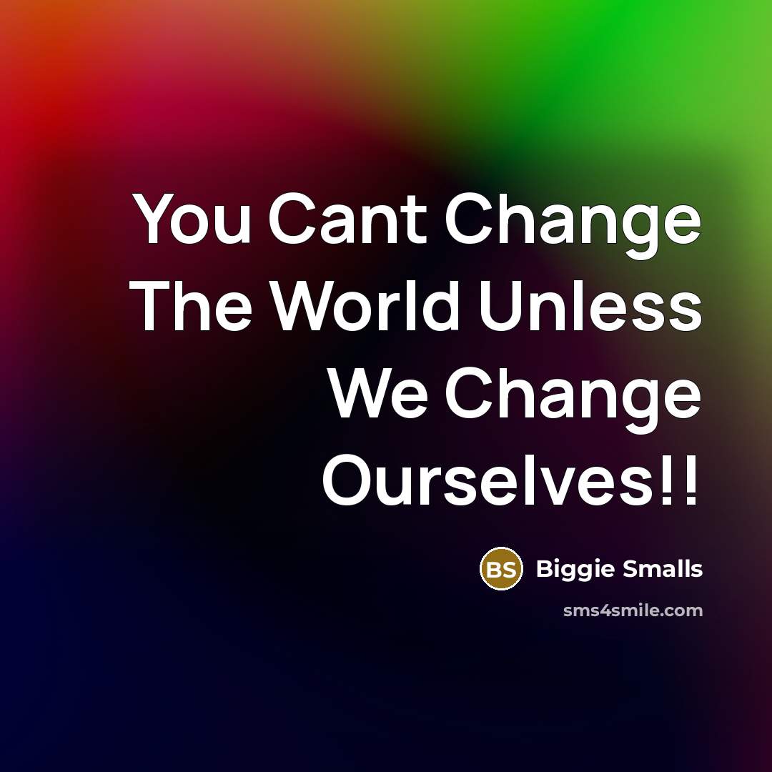 “You Cant Change The World Unless We Change Ourselves!!…” quote by Biggie Smalls