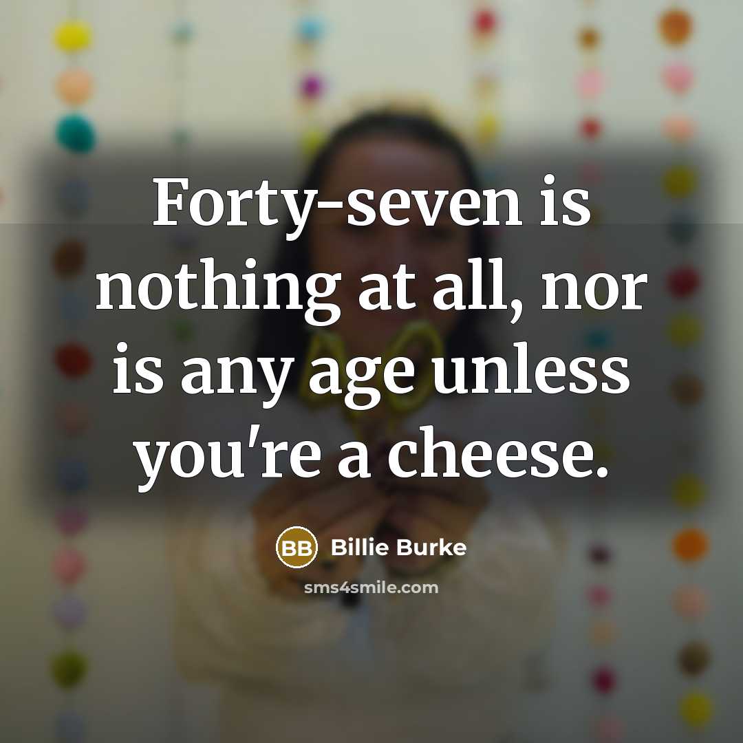 “Forty-seven is nothing at all, nor is any age unless…” quote by Billie Burke