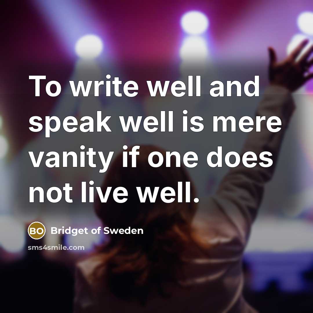 “To write well and speak well is mere vanity if…” quote by Bridget of Sweden