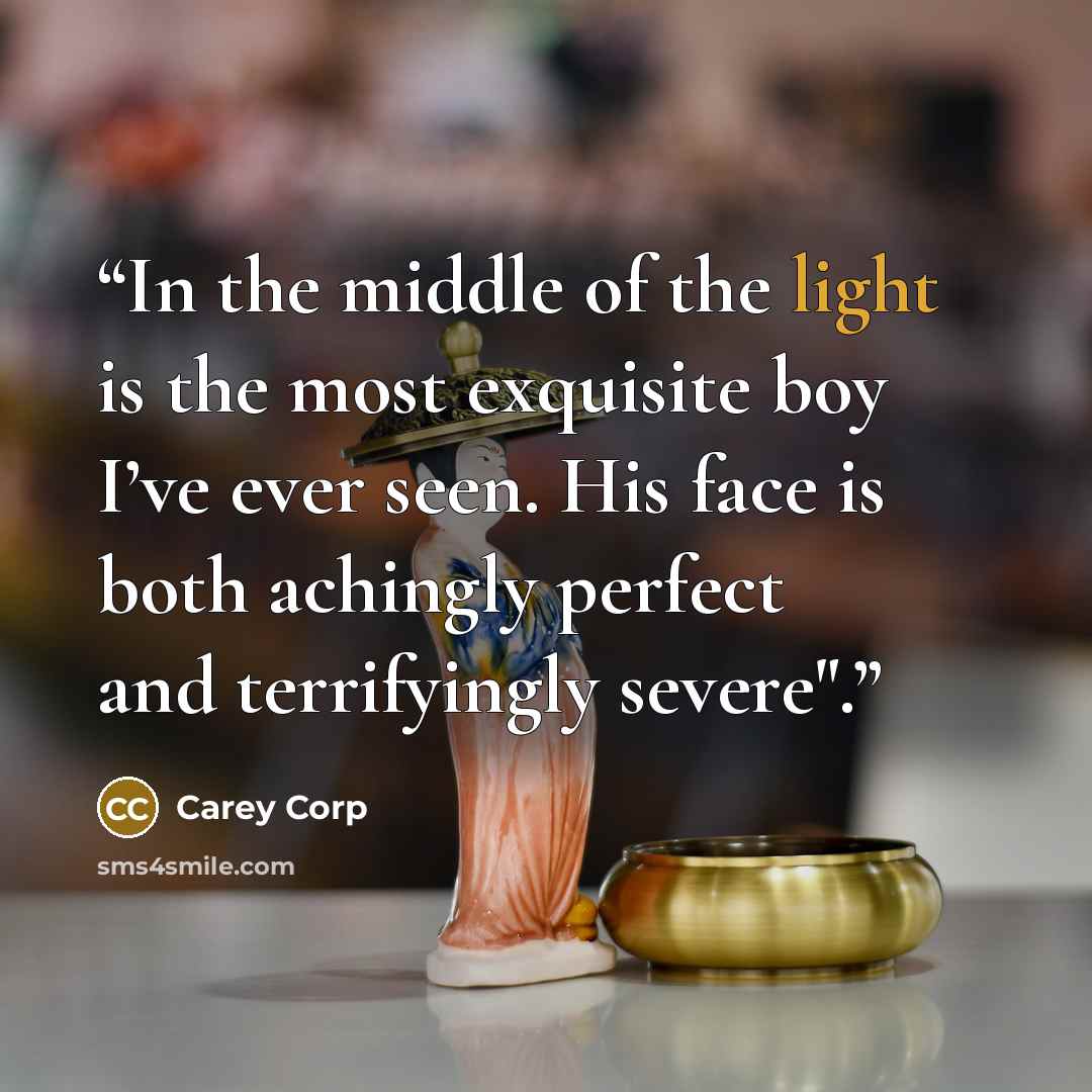 “In the middle of the light is the most exquisite boy I’ve ever seen. His face is both achingly perfect and terrifyingly severe".” quote by Carey Corp