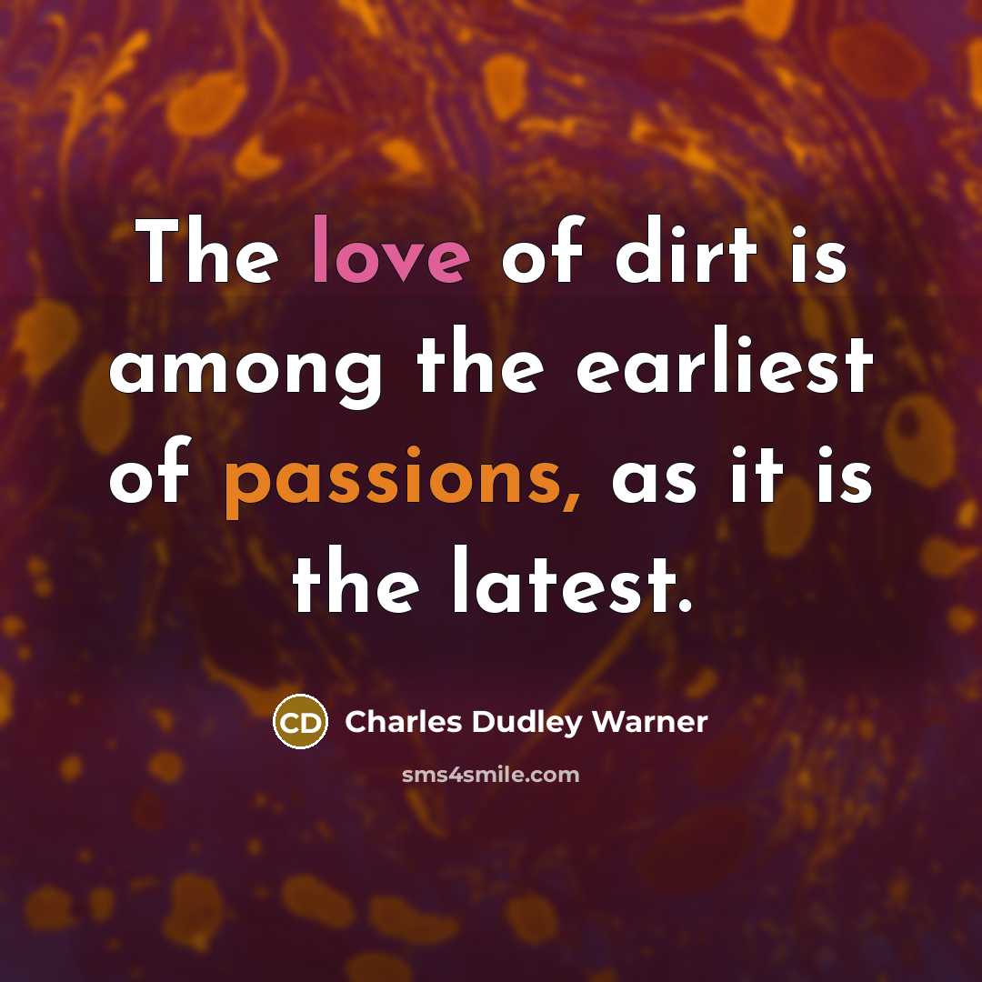 “The love of dirt is among the earliest of passions,…” quote by Charles Dudley Warner