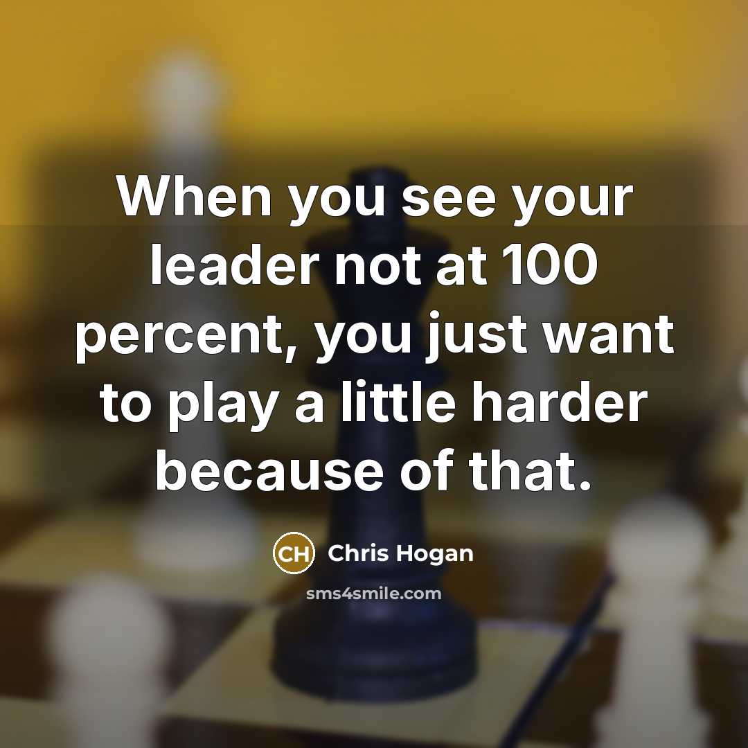 “When you see your leader not at 100 percent, you just want to play a little harder because of that.” quote by Chris Hogan