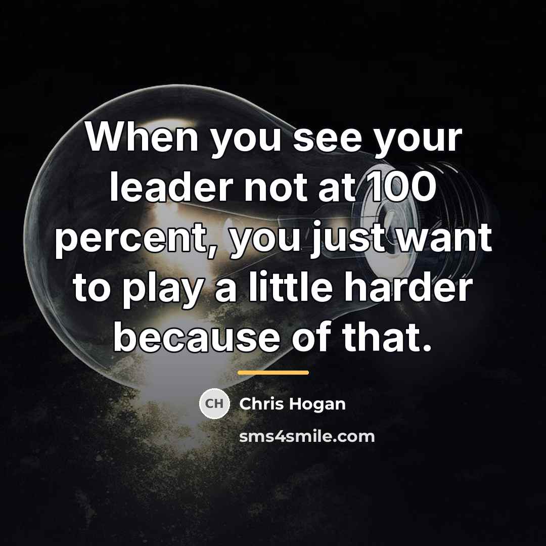 “When you see your leader not at 100 percent, you…” quote by Chris Hogan