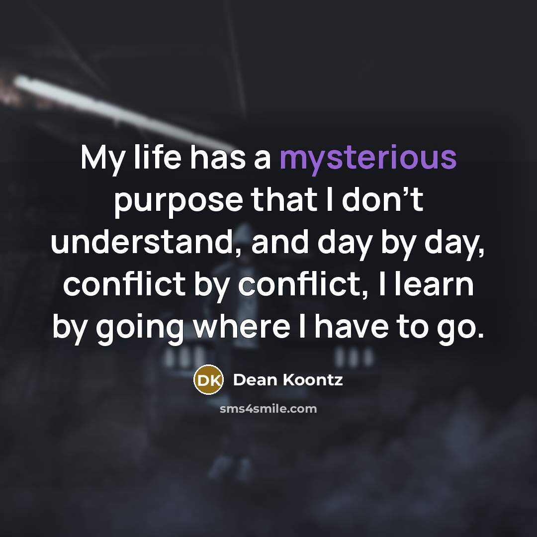 “My life has a mysterious purpose that I don't understand,…” quote by Dean Koontz