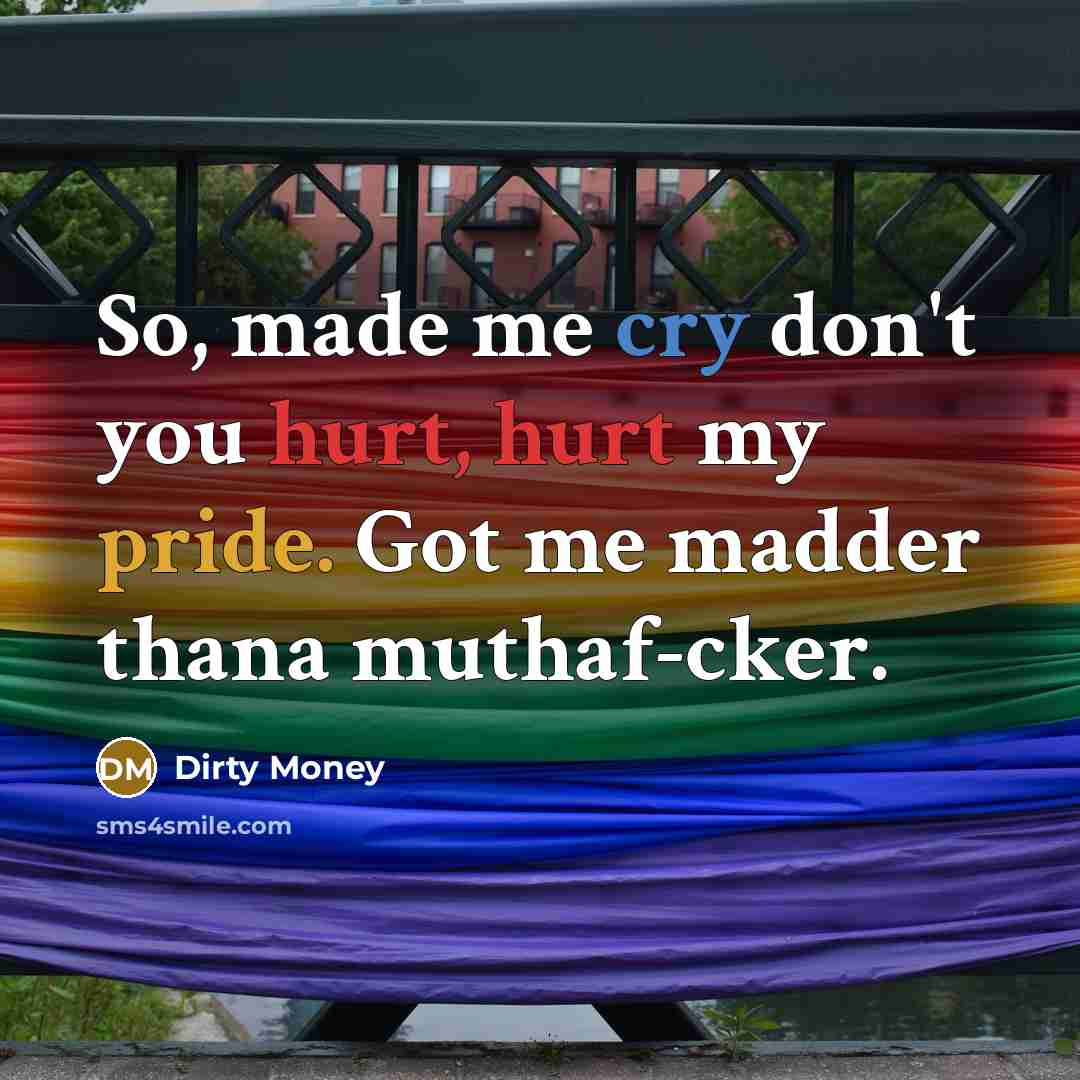 “So, made me cry don't you hurt, hurt my pride. Got me madder thana muthaf-cker.” quote by Dirty Money