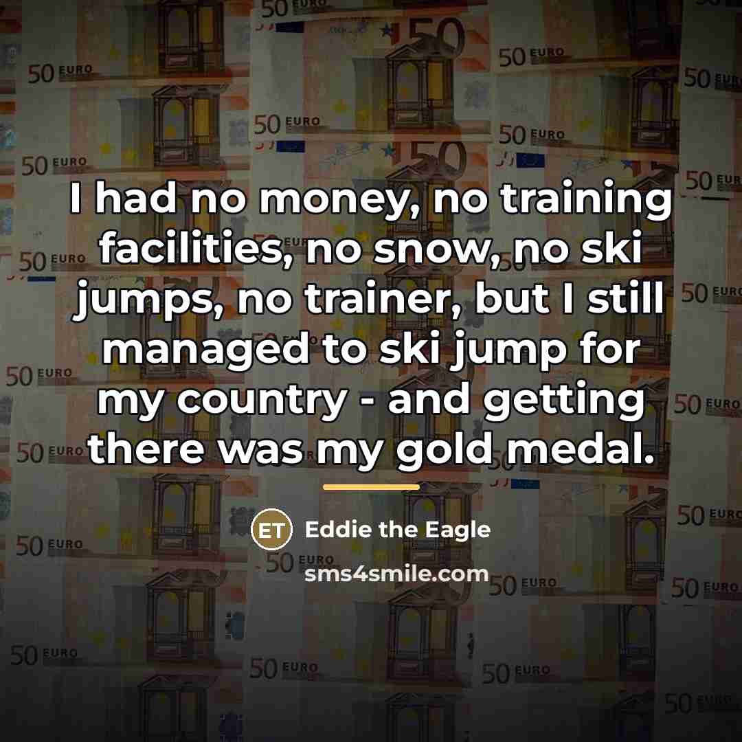 “I had no money, no training facilities, no snow, no…” quote by Eddie the Eagle