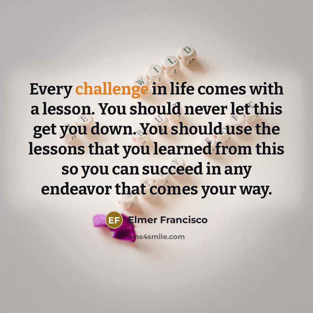 “Every challenge in life comes with a lesson. You should…” quote by Elmer Francisco