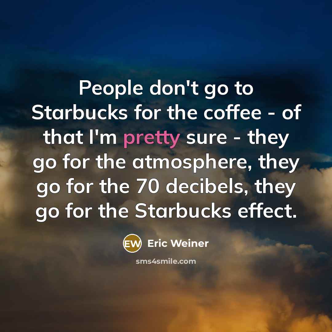 “People don't go to Starbucks for the coffee - of…” quote by Eric Weiner