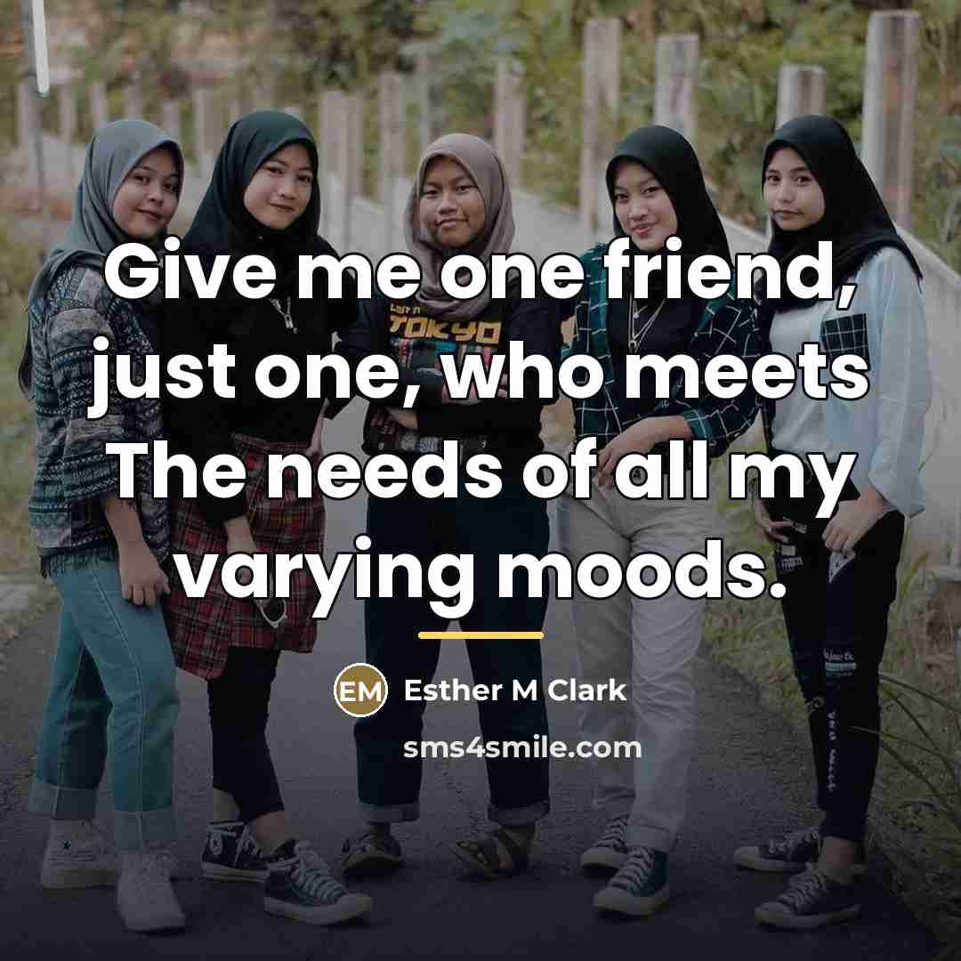 “Give me one friend, just one, who meets The needs…” quote by Esther M Clark