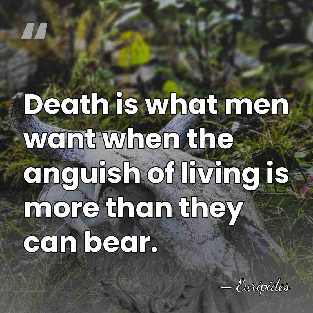 Death is what men want when the anguish of living is more&hellip; - Euripides