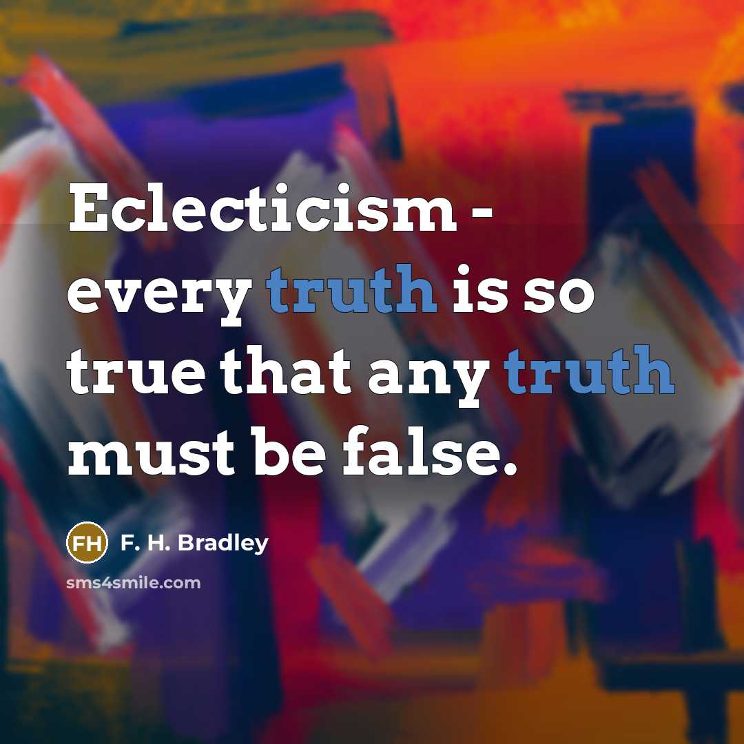 “Eclecticism - every truth is so true that any truth…” quote by F. H. Bradley