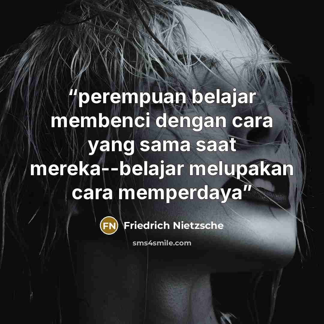 “perempuan belajar membenci dengan cara yang sama saat mereka--belajar melupakan cara memperdaya” quote by Friedrich Nietzsche