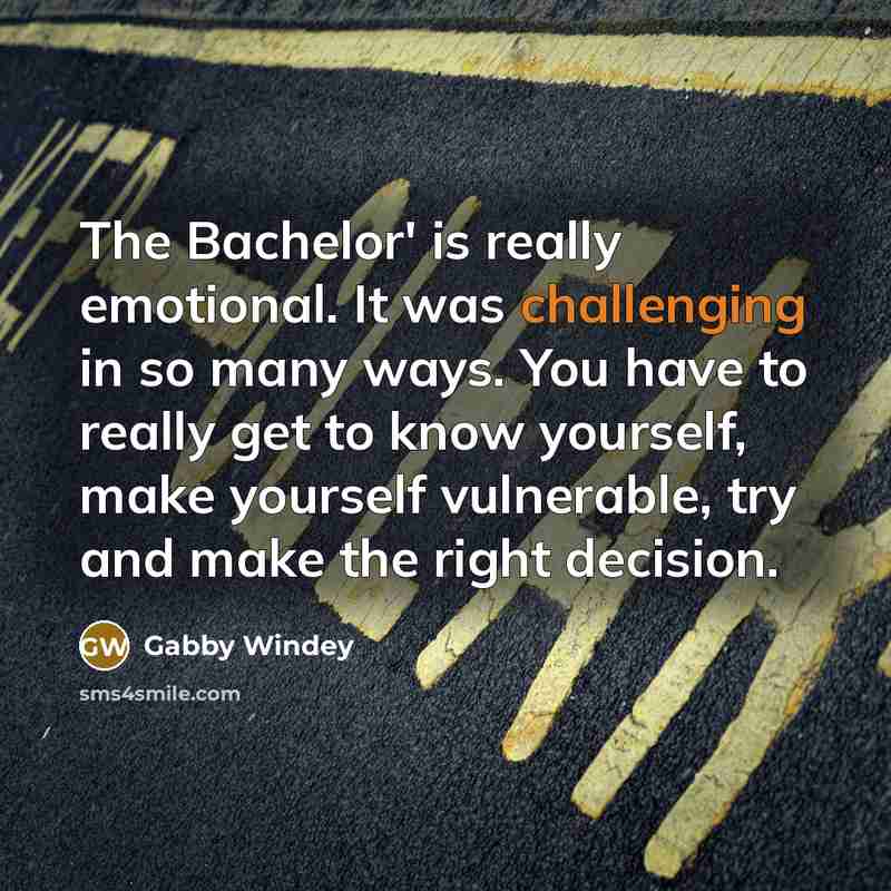 “The Bachelor' is really emotional. It was challenging in so many ways. You have to really get to know yourself, make yourself vulnerable, try and make the right decision.” quote by Gabby Windey