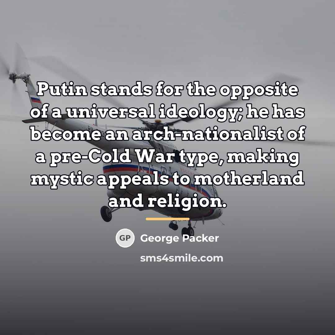 “Putin stands for the opposite of a universal ideology; he…” quote by George Packer