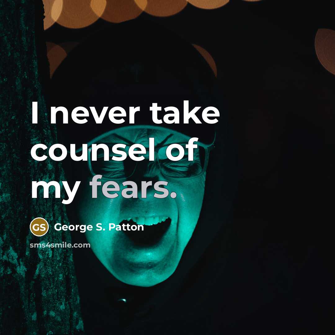 “I never take counsel of my fears.” quote by George S. Patton