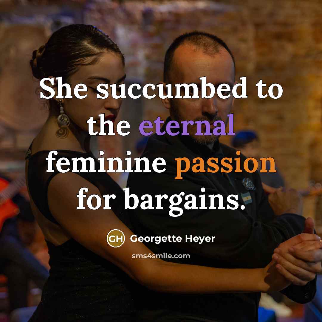 “She succumbed to the eternal feminine passion for bargains.…” quote by Georgette Heyer