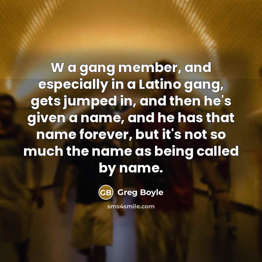 “W a gang member, and especially in a Latino gang,…” quote by Greg Boyle