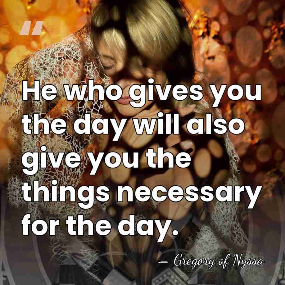 He who gives you the day will also give you the things&hellip; - Gregory of Nyssa