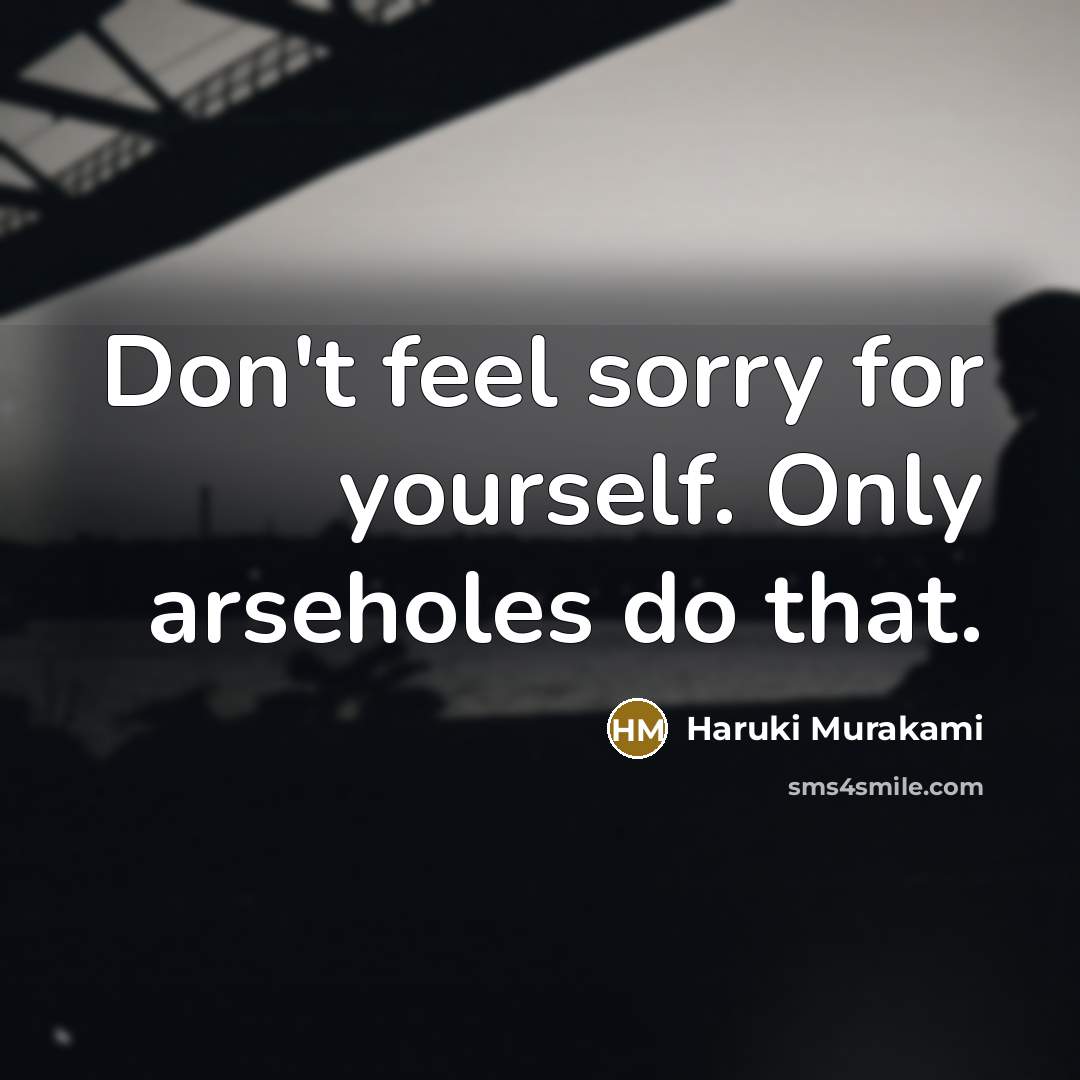 “Don't feel sorry for yourself. Only arseholes do that.…” quote by Haruki Murakami
