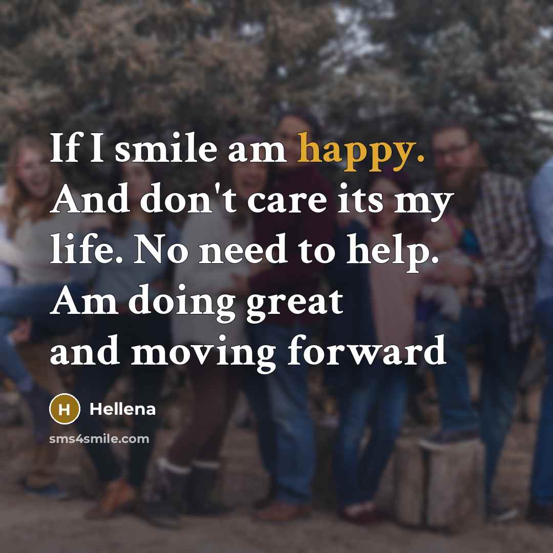 “If I smile am happy. And don't care its my life. No need to help. Am doing great and moving forward” quote by Hellena