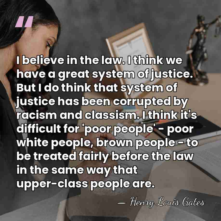 I believe in the law. I think we have a great system&hellip; - Henry Louis Gates