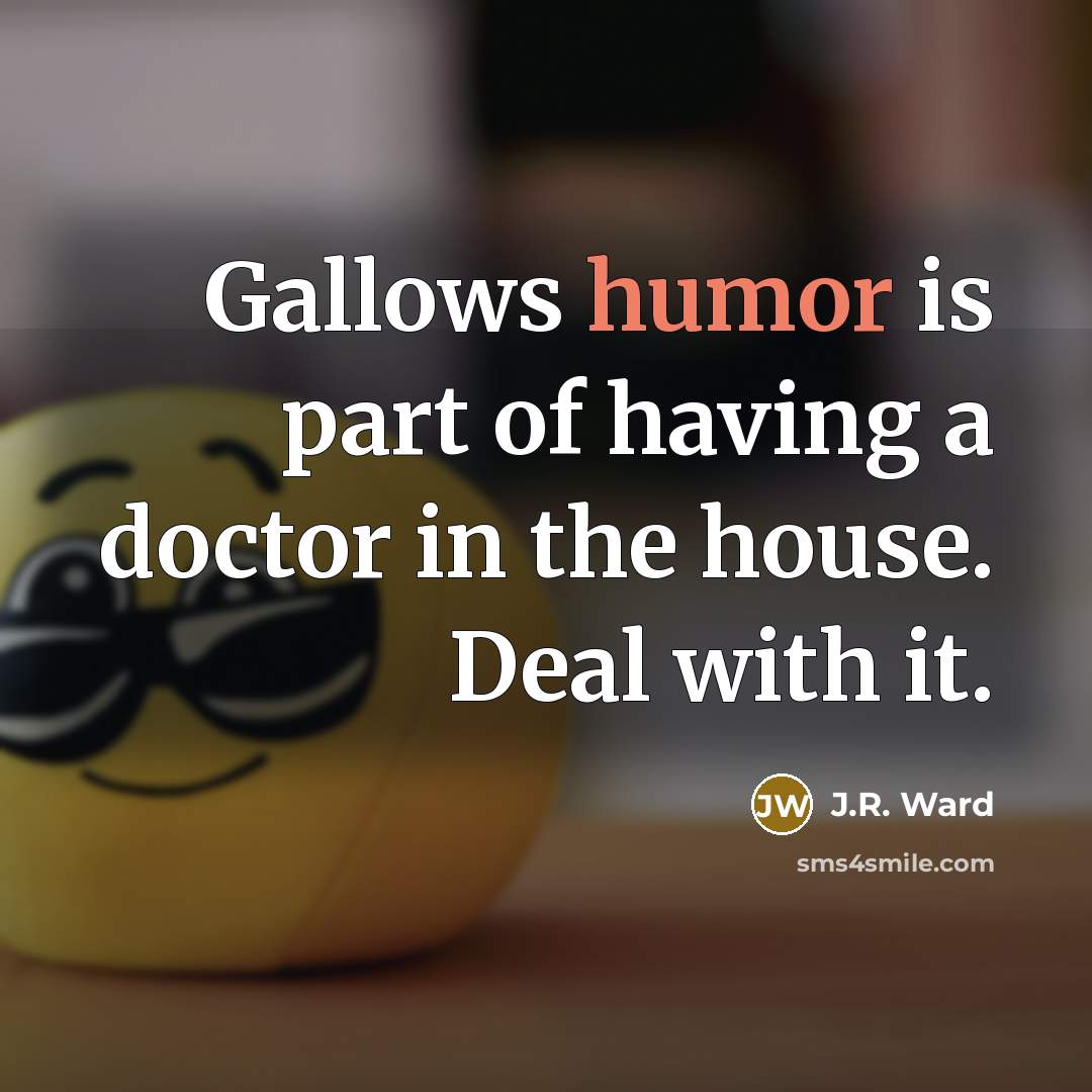 “Gallows humor is part of having a doctor in the house. Deal with it.” quote by J.R. Ward