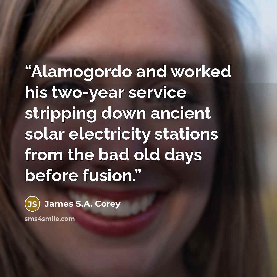“Alamogordo and worked his two-year service stripping down ancient solar electricity stations from the bad old days before fusion.” quote by James S.A. Corey